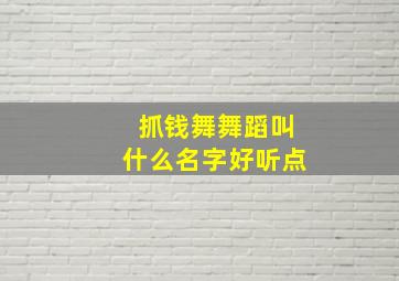 抓钱舞舞蹈叫什么名字好听点