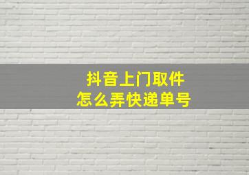 抖音上门取件怎么弄快递单号