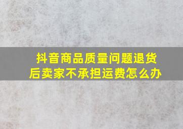 抖音商品质量问题退货后卖家不承担运费怎么办