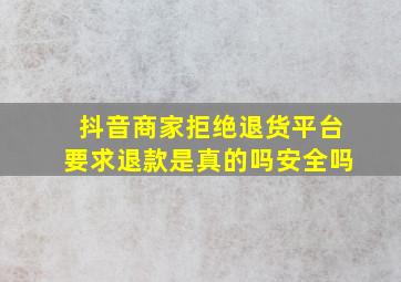 抖音商家拒绝退货平台要求退款是真的吗安全吗