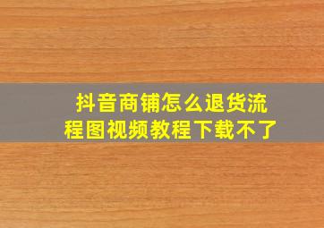 抖音商铺怎么退货流程图视频教程下载不了