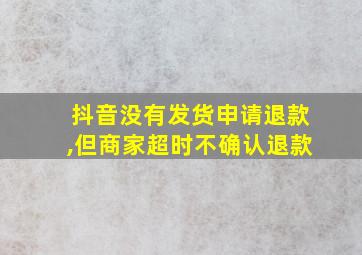 抖音没有发货申请退款,但商家超时不确认退款