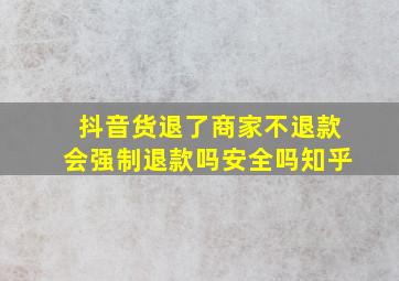 抖音货退了商家不退款会强制退款吗安全吗知乎