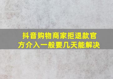 抖音购物商家拒退款官方介入一般要几天能解决