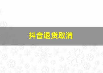 抖音退货取消