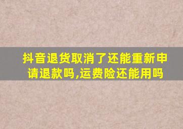 抖音退货取消了还能重新申请退款吗,运费险还能用吗