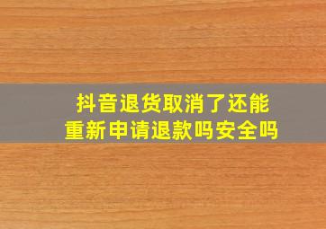 抖音退货取消了还能重新申请退款吗安全吗