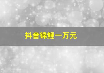 抖音锦鲤一万元