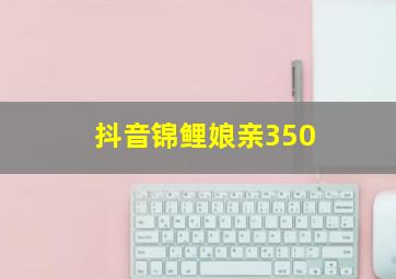 抖音锦鲤娘亲350