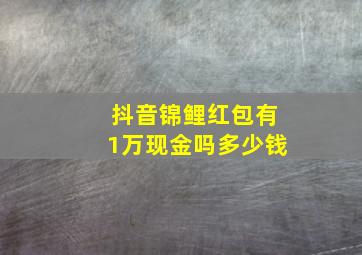 抖音锦鲤红包有1万现金吗多少钱