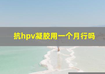 抗hpv凝胶用一个月行吗