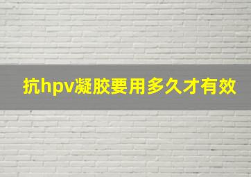 抗hpv凝胶要用多久才有效