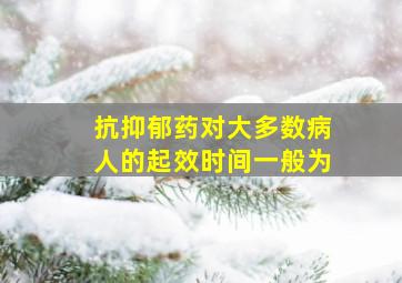 抗抑郁药对大多数病人的起效时间一般为