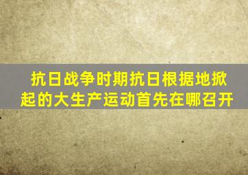 抗日战争时期抗日根据地掀起的大生产运动首先在哪召开