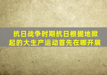 抗日战争时期抗日根据地掀起的大生产运动首先在哪开展