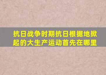 抗日战争时期抗日根据地掀起的大生产运动首先在哪里