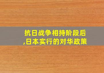 抗日战争相持阶段后,日本实行的对华政策