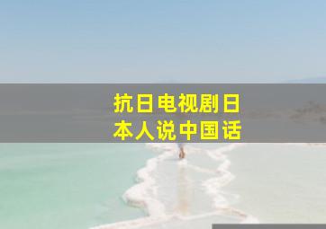 抗日电视剧日本人说中国话