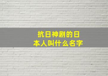 抗日神剧的日本人叫什么名字