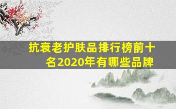 抗衰老护肤品排行榜前十名2020年有哪些品牌