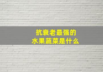 抗衰老最强的水果蔬菜是什么