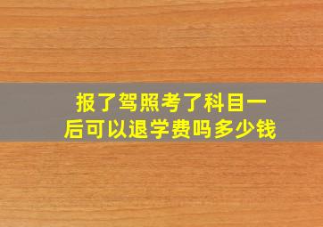 报了驾照考了科目一后可以退学费吗多少钱