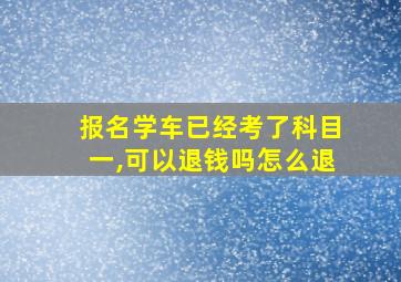 报名学车已经考了科目一,可以退钱吗怎么退