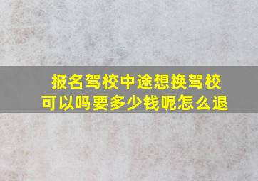 报名驾校中途想换驾校可以吗要多少钱呢怎么退