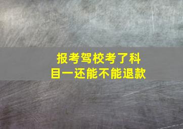 报考驾校考了科目一还能不能退款