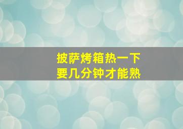 披萨烤箱热一下要几分钟才能熟