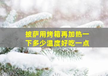 披萨用烤箱再加热一下多少温度好吃一点