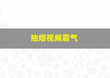 抽烟视频霸气