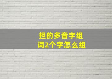 担的多音字组词2个字怎么组