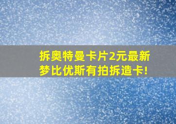 拆奥特曼卡片2元最新梦比优斯有拍拆造卡!