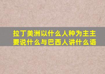 拉丁美洲以什么人种为主主要说什么与巴西人讲什么语