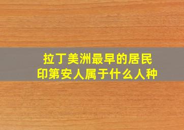 拉丁美洲最早的居民印第安人属于什么人种