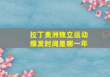 拉丁美洲独立运动爆发时间是哪一年