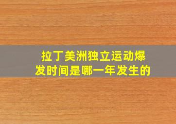 拉丁美洲独立运动爆发时间是哪一年发生的