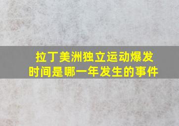 拉丁美洲独立运动爆发时间是哪一年发生的事件