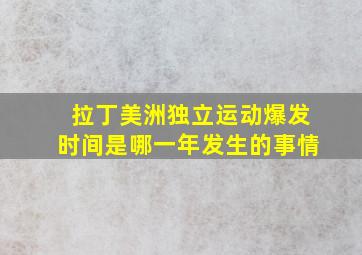 拉丁美洲独立运动爆发时间是哪一年发生的事情