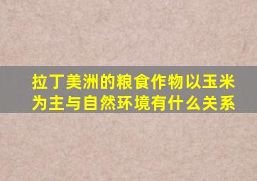 拉丁美洲的粮食作物以玉米为主与自然环境有什么关系