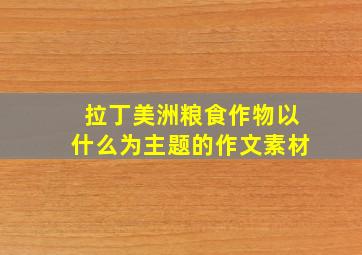 拉丁美洲粮食作物以什么为主题的作文素材