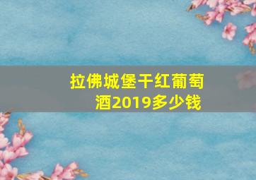 拉佛城堡干红葡萄酒2019多少钱