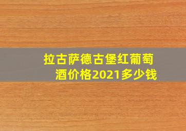 拉古萨德古堡红葡萄酒价格2021多少钱