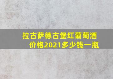 拉古萨德古堡红葡萄酒价格2021多少钱一瓶