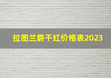 拉图兰爵干红价格表2023