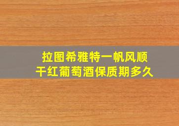 拉图希雅特一帆风顺干红葡萄酒保质期多久