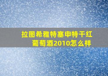 拉图希雅特塞申特干红葡萄酒2010怎么样