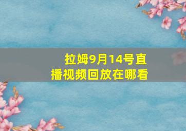 拉姆9月14号直播视频回放在哪看