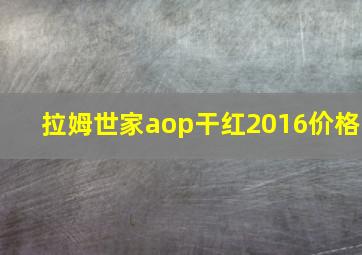 拉姆世家aop干红2016价格